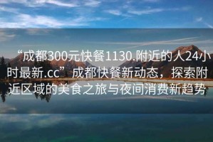 “成都300元快餐1130.附近的人24小時(shí)最新.cc”成都快餐新動態(tài)，探索附近區(qū)域的美食之旅與夜間消費(fèi)新趨勢