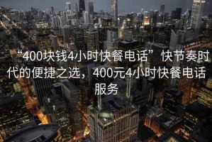 “400塊錢4小時快餐電話”快節(jié)奏時代的便捷之選，400元4小時快餐電話服務