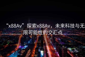 “x88Av”探索x88Av，未來科技與無限可能性的交匯點(diǎn)