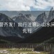 六預(yù)警齊發(fā)！出行注意，山水間安全先行