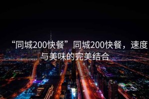 “同城200快餐”同城200快餐，速度與美味的完美結(jié)合