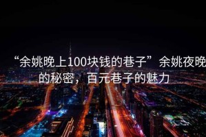 “余姚晚上100塊錢的巷子”余姚夜晚的秘密，百元巷子的魅力