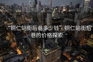 “銅仁站街后巷多少錢(qián)”銅仁站街后巷的價(jià)格探索