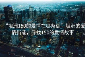 “坦洲150的愛(ài)情在哪條街”坦洲的愛(ài)情街巷，尋找150的愛(ài)情故事