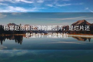 楊冪趙麗穎出演的醬園弄，是爛片還是佳作？深度解析