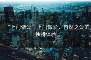 “上門做愛”上門做愛，自然之愛的獨特體驗