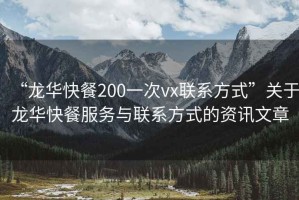 “龍華快餐200一次vx聯(lián)系方式”關(guān)于龍華快餐服務(wù)與聯(lián)系方式的資訊文章