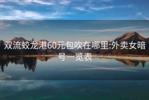 雙流蛟龍港60元包吹在哪里:外賣女暗號一覽表