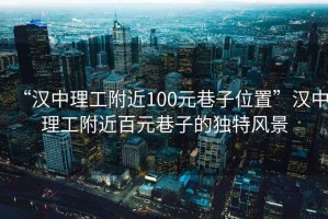 “漢中理工附近100元巷子位置”漢中理工附近百元巷子的獨(dú)特風(fēng)景