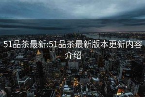 51品茶最新:51品茶最新版本更新內(nèi)容介紹