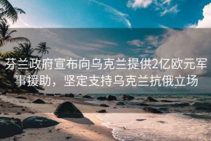 芬蘭政府宣布向烏克蘭提供2億歐元軍事援助，堅定支持烏克蘭抗俄立場