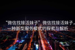 “微信找接活妹子”微信找接活妹子，一種新型服務(wù)模式的探索與解析
