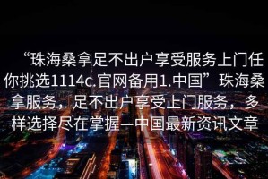 “珠海桑拿足不出戶享受服務上門任你挑選1114c.官網(wǎng)備用1.中國”珠海桑拿服務，足不出戶享受上門服務，多樣選擇盡在掌握—中國最新資訊文章
