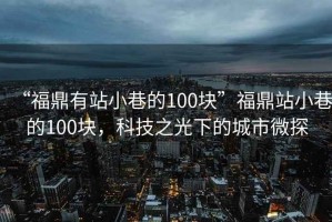 “福鼎有站小巷的100塊”福鼎站小巷的100塊，科技之光下的城市微探
