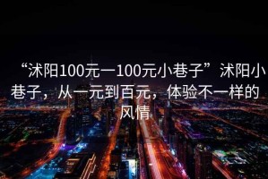 “沭陽(yáng)100元一100元小巷子”沭陽(yáng)小巷子，從一元到百元，體驗(yàn)不一樣的風(fēng)情