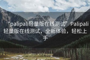 “palipali輕量版在線測(cè)試”Palipali輕量版在線測(cè)試，全新體驗(yàn)，輕松上手