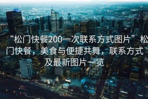 “松門快餐200一次聯(lián)系方式圖片”松門快餐，美食與便捷共舞，聯(lián)系方式及最新圖片一覽