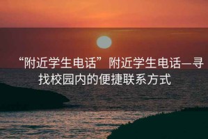 “附近學生電話”附近學生電話—尋找校園內的便捷聯(lián)系方式