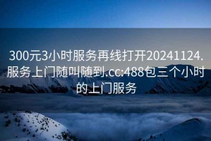 300元3小時(shí)服務(wù)再線打開(kāi)20241124.服務(wù)上門隨叫隨到.cc:488包三個(gè)小時(shí)的上門服務(wù)