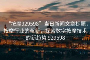 “按摩929598”當(dāng)日新聞文章標(biāo)題，按摩行業(yè)的革新，探索數(shù)字按摩技術(shù)的新趨勢(shì) 929598