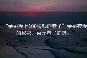 “余姚晚上100塊錢的巷子”余姚夜晚的秘密，百元巷子的魅力