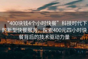 “400塊錢(qián)4個(gè)小時(shí)快餐”科技時(shí)代下的新型快餐服務(wù)，探索400元四小時(shí)快餐背后的技術(shù)驅(qū)動(dòng)力量