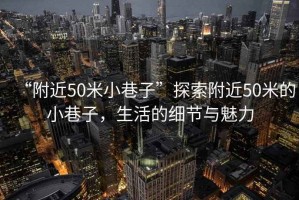 “附近50米小巷子”探索附近50米的小巷子，生活的細(xì)節(jié)與魅力