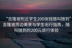 “吉隆坡附近學(xué)生200塊錢(qián)隨叫隨到”吉隆坡周邊美景與學(xué)生出行指南，隨叫隨到的200元旅行體驗(yàn)