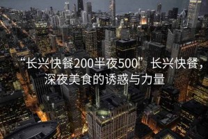 “長興快餐200半夜500”長興快餐，深夜美食的誘惑與力量