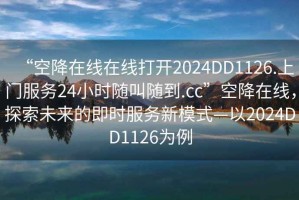 “空降在線在線打開2024DD1126.上門服務24小時隨叫隨到.cc”空降在線，探索未來的即時服務新模式—以2024DD1126為例