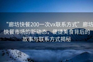 “廊坊快餐200一次vx聯(lián)系方式”廊坊快餐市場的新動態(tài)，便捷美食背后的故事與聯(lián)系方式揭秘