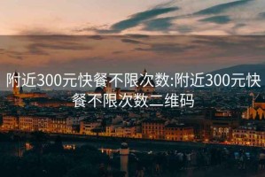 附近300元快餐不限次數(shù):附近300元快餐不限次數(shù)二維碼