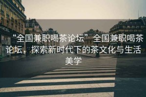 “全國兼職喝茶論壇”全國兼職喝茶論壇，探索新時代下的茶文化與生活美學