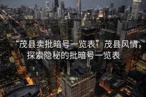 “茂縣賣批暗號(hào)一覽表”茂縣風(fēng)情，探索隱秘的批暗號(hào)一覽表