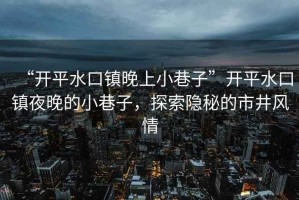 “開(kāi)平水口鎮(zhèn)晚上小巷子”開(kāi)平水口鎮(zhèn)夜晚的小巷子，探索隱秘的市井風(fēng)情