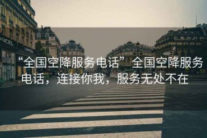 “全國空降服務(wù)電話”全國空降服務(wù)電話，連接你我，服務(wù)無處不在