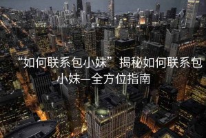 “如何聯(lián)系包小妹”揭秘如何聯(lián)系包小妹—全方位指南