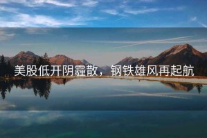 美股低開陰霾散，鋼鐵雄風再起航