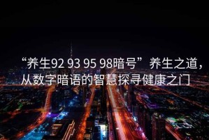 “養(yǎng)生92 93 95 98暗號”養(yǎng)生之道，從數(shù)字暗語的智慧探尋健康之門