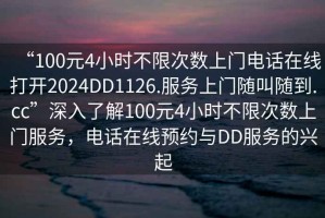 “100元4小時(shí)不限次數(shù)上門電話在線打開2024DD1126.服務(wù)上門隨叫隨到.cc”深入了解100元4小時(shí)不限次數(shù)上門服務(wù)，電話在線預(yù)約與DD服務(wù)的興起