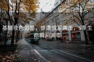 基輔夜色如墨，慘遭俄軍襲擊，9條生命瞬間凋零