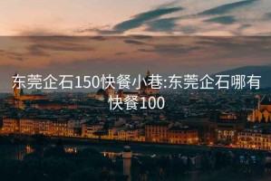 東莞企石150快餐小巷:東莞企石哪有快餐100
