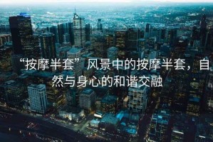 “按摩半套”風(fēng)景中的按摩半套，自然與身心的和諧交融