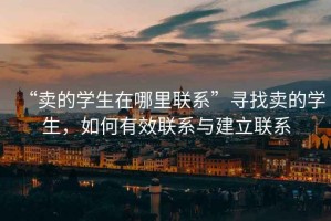 “賣的學(xué)生在哪里聯(lián)系”尋找賣的學(xué)生，如何有效聯(lián)系與建立聯(lián)系