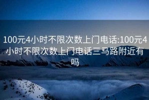 100元4小時(shí)不限次數(shù)上門電話:100元4小時(shí)不限次數(shù)上門電話三馬路附近有嗎