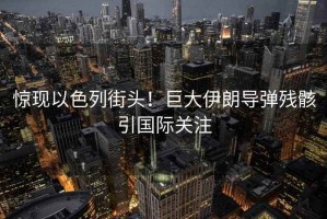 驚現(xiàn)以色列街頭！巨大伊朗導(dǎo)彈殘骸引國(guó)際關(guān)注