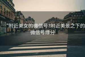 “附近美女的微信號?附近美景之下的微信號緣分