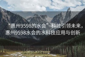 “惠州9598的水會(huì)”科技引領(lǐng)未來，惠州9598水會(huì)的水科技應(yīng)用與創(chuàng)新