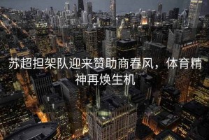 蘇超擔(dān)架隊(duì)迎來(lái)贊助商春風(fēng)，體育精神再煥生機(jī)