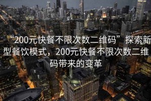 “200元快餐不限次數(shù)二維碼”探索新型餐飲模式，200元快餐不限次數(shù)二維碼帶來的變革
